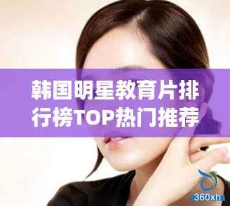 韩国明星教育片排行榜TOP热门推荐