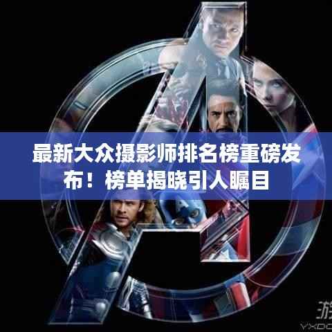 最新大众摄影师排名榜重磅发布！榜单揭晓引人瞩目