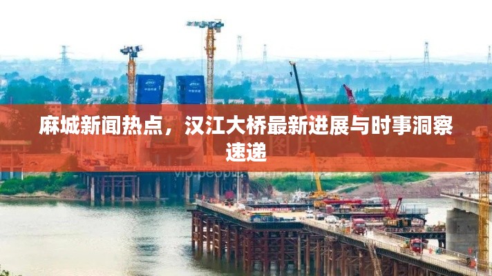 麻城新闻热点,汉江大桥最新进展与时事洞察速递