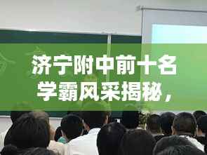 济宁附中前十名学霸风采揭秘，名校精英学子荣耀上榜