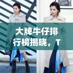 大牌牛仔排行榜揭晓,TOP10时尚精选,潮流之选!