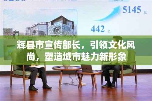 辉县市宣传部长,引领文化风尚,塑造城市魅力新形象