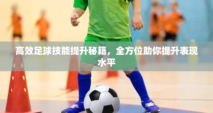 高效足球技能提升秘籍,全方位助你提升表现水平