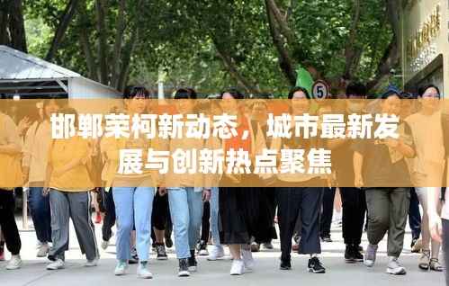 邯郸荣柯新动态,城市最新发展与创新热点聚焦