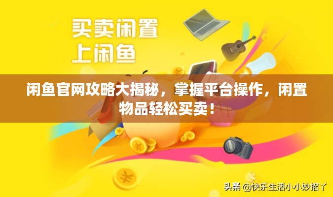 闲鱼官网攻略大揭秘,掌握平台操作,闲置物品轻松买卖!