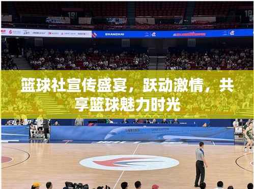 篮球社宣传盛宴，跃动激情，共享篮球魅力时光
