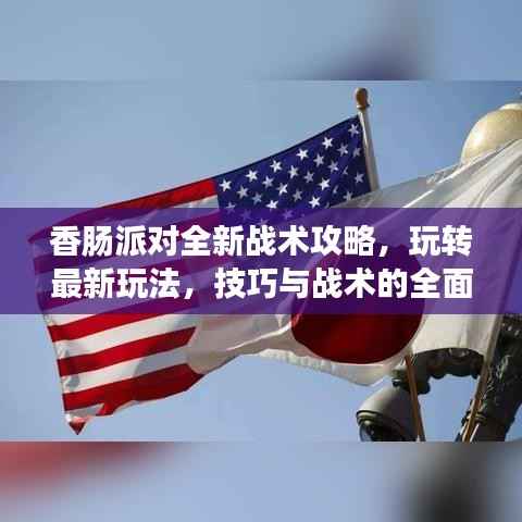 香肠派对全新战术攻略,玩转最新玩法,技巧与战术的全面指南