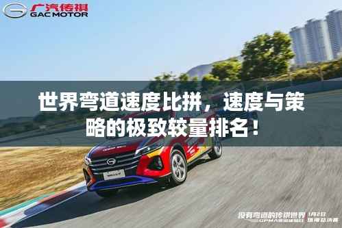 世界弯道速度比拼,速度与策略的极致较量排名!