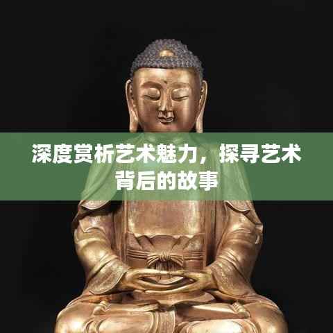 深度赏析艺术魅力,探寻艺术背后的故事