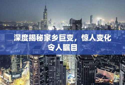 深度揭秘家乡巨变,惊人变化令人瞩目