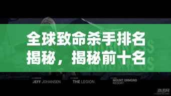 全球致命杀手排名揭秘，揭秘前十名恐怖杀手名单