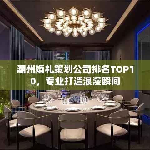 潮州婚礼策划公司排名TOP10,专业打造浪漫瞬间