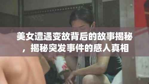 美女遭遇变故背后的故事揭秘,揭秘突发事件的感人真相