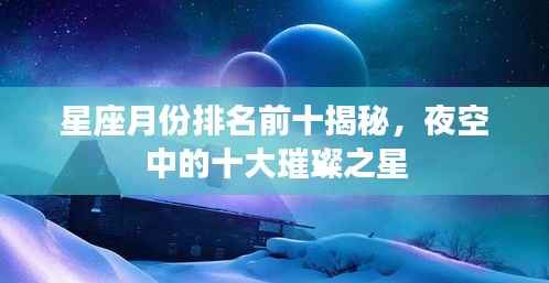 星座月份排名前十揭秘，夜空中的十大璀璨之星