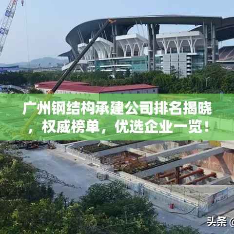 广州钢结构承建公司排名揭晓，权威榜单，优选企业一览！