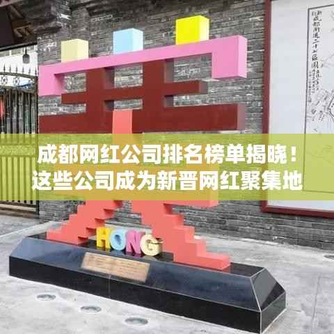 成都网红公司排名榜单揭晓!这些公司成为新晋网红聚集地