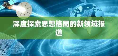 深度探索思想格局的新领域报道