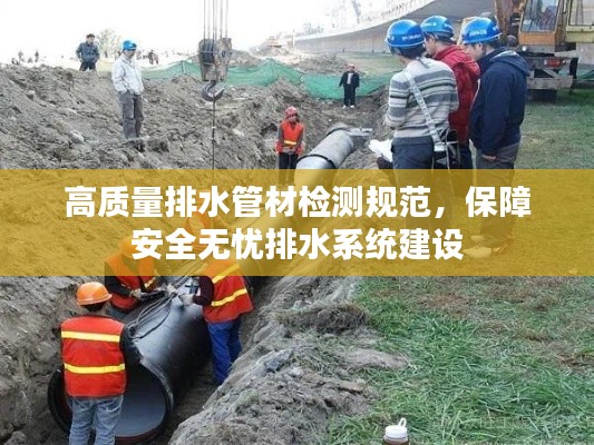 高质量排水管材检测规范,保障安全无忧排水系统建设