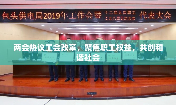 两会热议工会改革,聚焦职工权益,共创和谐社会