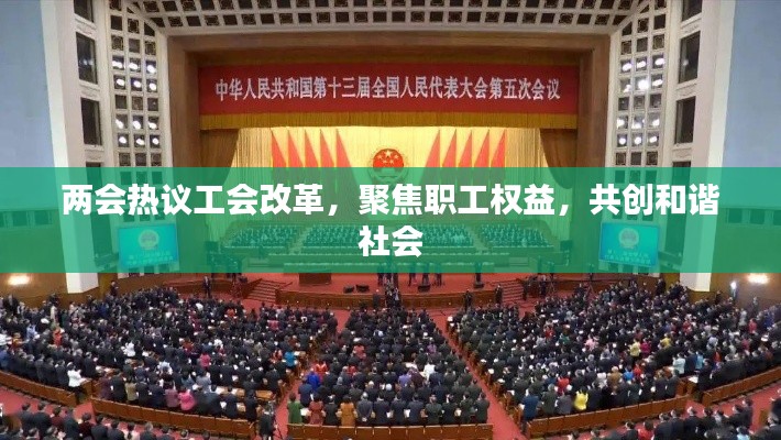 两会热议工会改革,聚焦职工权益,共创和谐社会