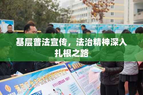 基层普法宣传,法治精神深入扎根之路