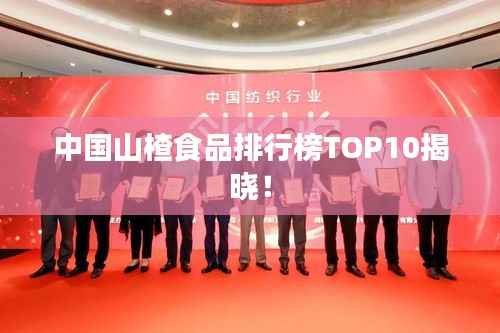 中国山楂食品排行榜TOP10揭晓!