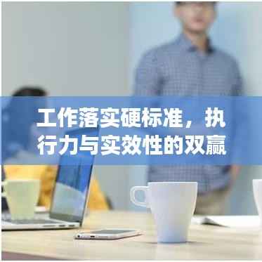 工作落实硬标准,执行力与实效性的双赢保障