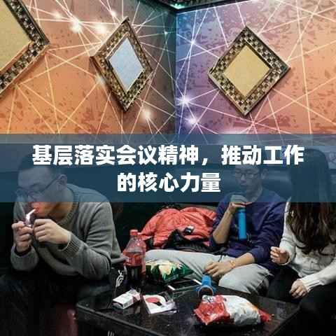 基层落实会议精神,推动工作的核心力量