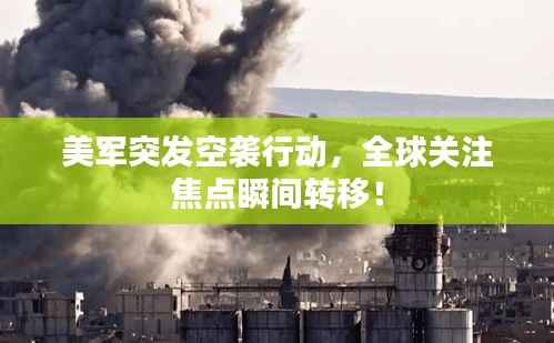 美军突发空袭行动,全球关注焦点瞬间转移!