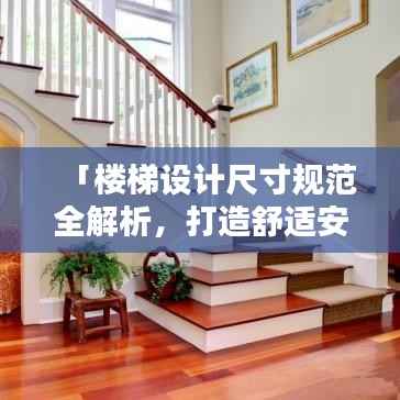 「楼梯设计尺寸规范全解析,打造舒适安全居家空间」