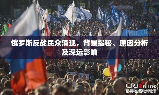 俄罗斯反战民众涌现,背景揭秘、原因分析及深远影响