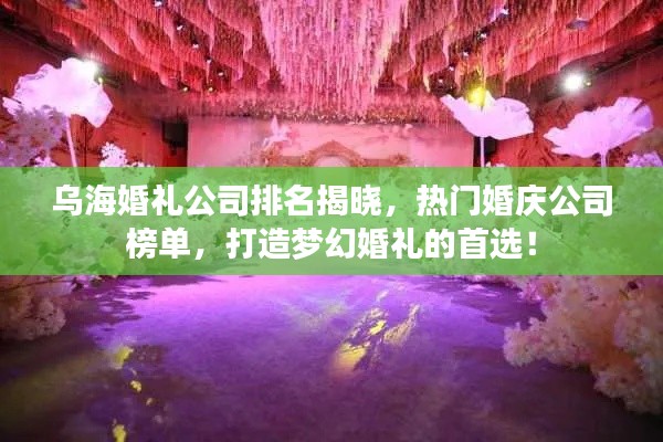 乌海婚礼公司排名揭晓,热门婚庆公司榜单,打造梦幻婚礼的首选!