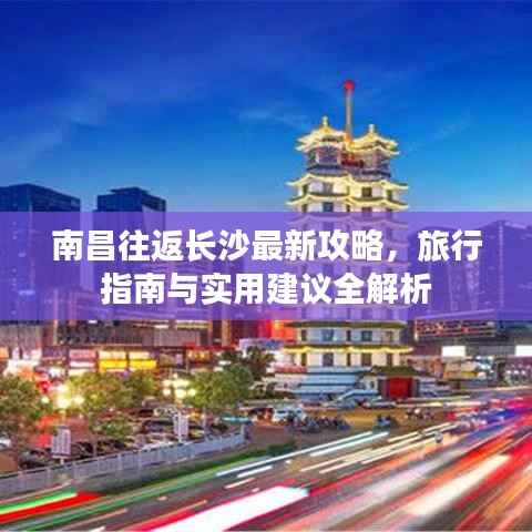 南昌往返长沙最新攻略,旅行指南与实用建议全解析