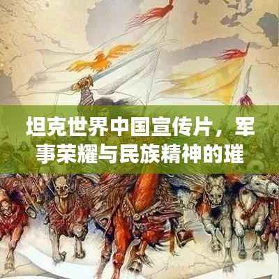 坦克世界中国宣传片,军事荣耀与民族精神的璀璨绽放