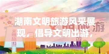 湖南文明旅游风采展现,倡导文明出游,共赏美丽湖南宣传海报