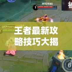 王者最新攻略技巧大揭秘,视频实战教程助你轻松上分