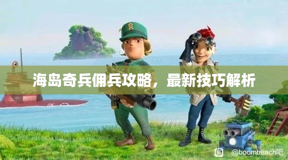 海岛奇兵佣兵攻略,最新技巧解析