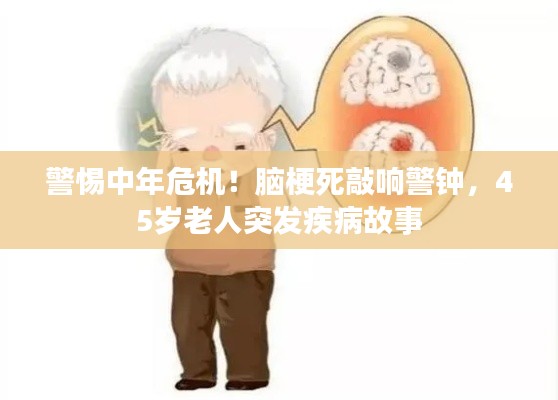 警惕中年危机!脑梗死敲响警钟,45岁老人突发疾病故事