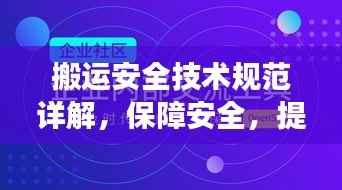 搬运安全技术规范详解,保障安全,提高效率