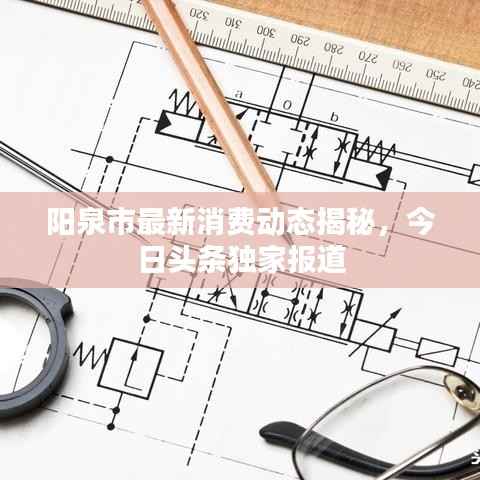 阳泉市最新消费动态揭秘,今日头条独家报道