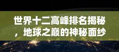 世界十二高峰排名揭秘，地球之巅的神秘面纱全揭开