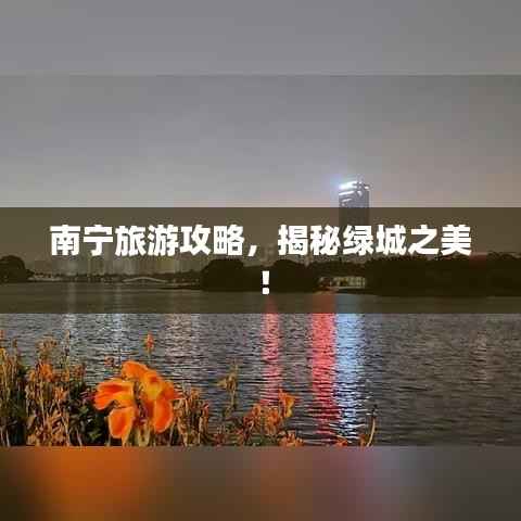 南宁旅游攻略,揭秘绿城之美!