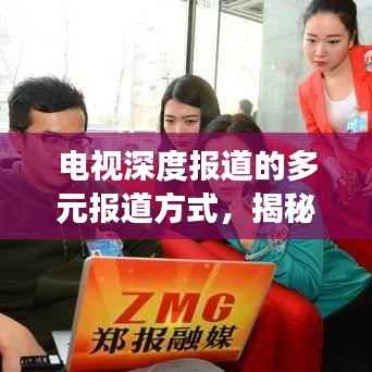 电视深度报道的多元报道方式,揭秘背后的故事