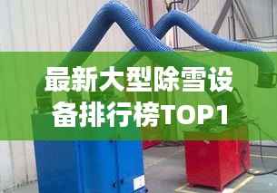 最新大型除雪设备排行榜TOP10,高效清理雪患!