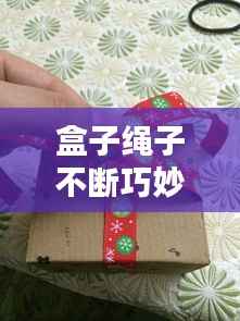 盒子绳子不断巧妙系法指南