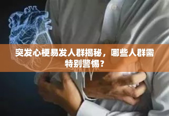 突发心梗易发人群揭秘,哪些人群需特别警惕?