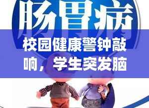 校园健康警钟敲响,学生突发脑梗住院,预防疾病不容忽视