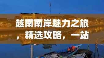 越南南岸魅力之旅,精选攻略,一站畅游!