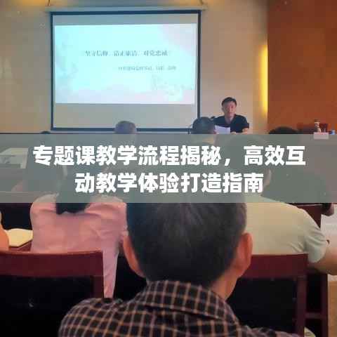 专题课教学流程揭秘，高效互动教学体验打造指南
