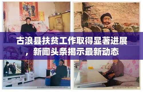 古浪县扶贫工作取得显著进展,新闻头条揭示最新动态